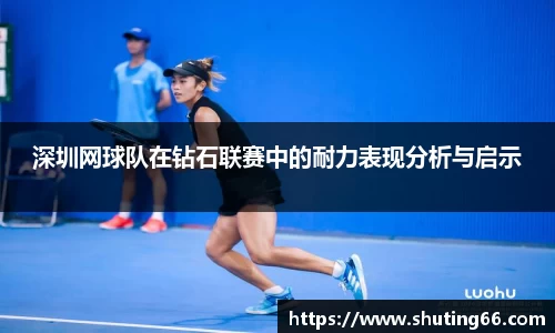 深圳网球队在钻石联赛中的耐力表现分析与启示
